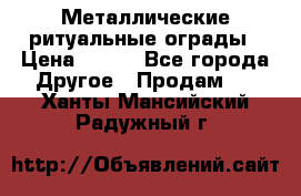 Металлические ритуальные ограды › Цена ­ 840 - Все города Другое » Продам   . Ханты-Мансийский,Радужный г.